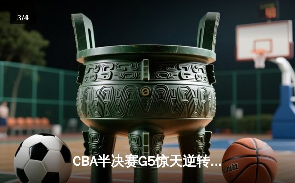CBA半决赛G5惊天逆转！辽宁本钢加时险胜广东宏远晋级总决赛 - 3