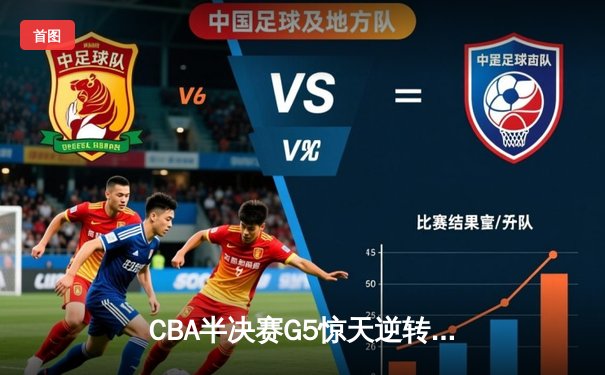 CBA半决赛G5惊天逆转！辽宁本钢加时险胜广东宏远晋级总决赛