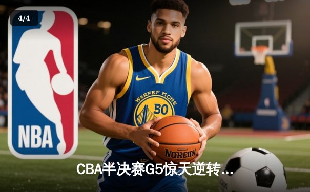 CBA半决赛G5惊天逆转！辽宁本钢加时险胜广东宏远晋级总决赛 - 4