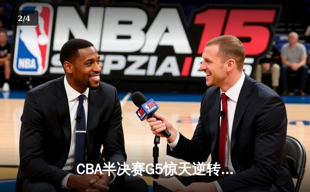CBA半决赛G5惊天逆转！辽宁本钢加时险胜广东宏远晋级总决赛 - 2