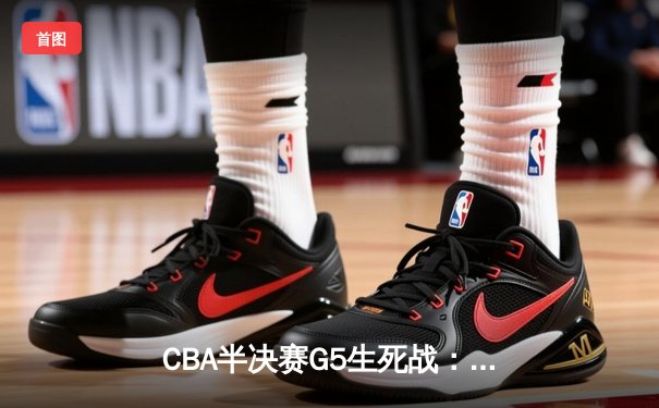 CBA半决赛G5生死战：辽宁本钢加时逆转广东宏远，赵继伟砍35分创生涯新高