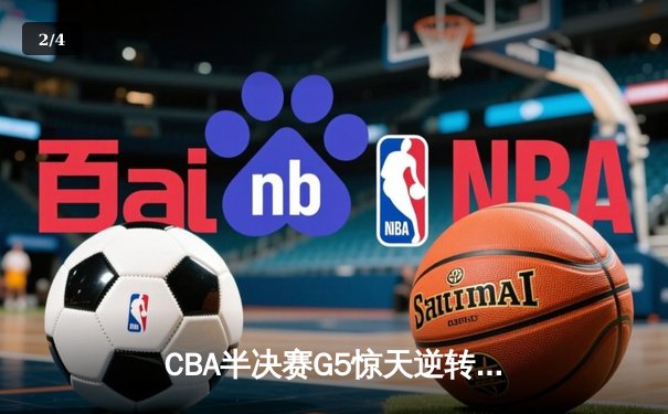 CBA半决赛G5惊天逆转！辽宁本钢加时险胜广东宏远晋级总决赛 - 2