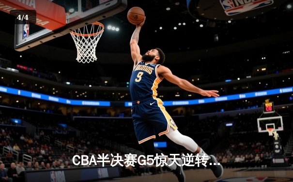 CBA半决赛G5惊天逆转！辽宁本钢加时险胜广东宏远晋级总决赛 - 4