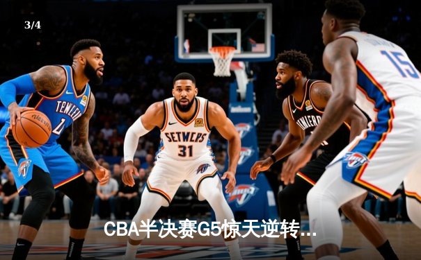 CBA半决赛G5惊天逆转！辽宁本钢加时险胜广东宏远晋级总决赛 - 3